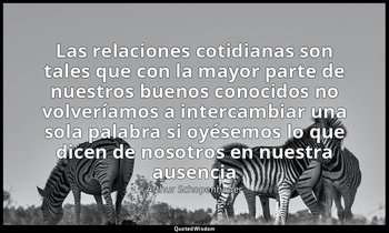«Las relaciones cotidianas son tales que con la mayor parte de nuestros buenos c — Arthur Schopenhauer
