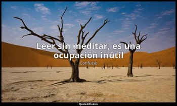 «Leer sin meditar, es una ocupación inútil». — Confucio