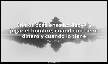 «En dos ocasiones no debería jugar el hombre; cuando no tiene dinero y cuando lo — Mark Twain