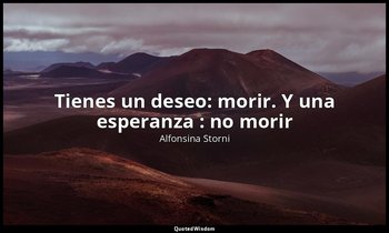 «Tienes un deseo: morir. Y una esperanza : no morir». — Alfonsina Storni