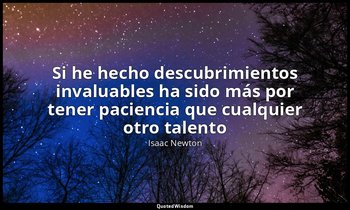 «Si he hecho descubrimientos invaluables ha sido más por tener paciencia que cua — Isaac Newton