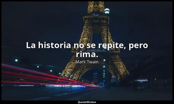 La historia no se repite, pero rima. — Mark Twain