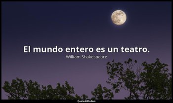 El mundo entero es un teatro. — William Shakespeare