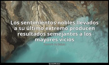 «Los sentimientos nobles llevados a su último extremo producen resultados semeja — Honoré de Balzac