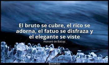 «El bruto se cubre, el rico se adorna, el fatuo se disfraza y el elegante se vis — Honoré de Balzac