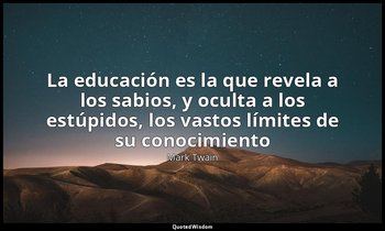 «La educación es la que revela a los sabios, y oculta a los estúpidos, los vasto — Mark Twain