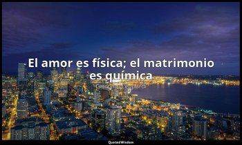 «El amor es física; el matrimonio es química». — Giacomo Leopardi