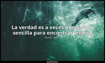 «La verdad es a veces demasiado sencilla para encontrar crédito». — Fanny Lewald