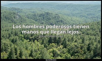 Los hombres poderosos tienen manos que llegan lejos. — William Shakespeare