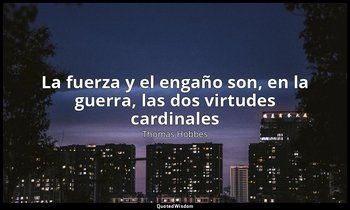 «La fuerza y el engaño son, en la guerra, las dos virtudes cardinales». — Thomas Hobbes
