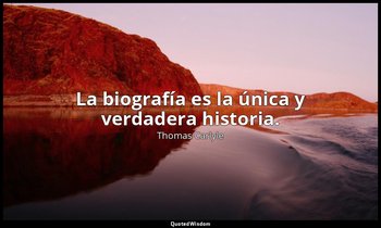La biografía es la única y verdadera historia. — Thomas Carlyle