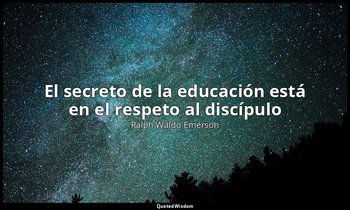 «El secreto de la educación está en el respeto al discípulo». — Ralph Waldo Emerson