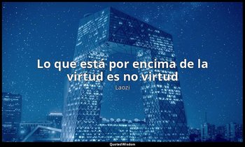 «Lo que está por encima de la virtud es no virtud». — Laozi