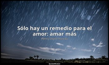 «Sólo hay un remedio para el amor: amar más». — Henry David Thoreau