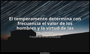 «El temperamento determina con frecuencia el valor de los hombres y la virtud de — François de La Rochefoucauld