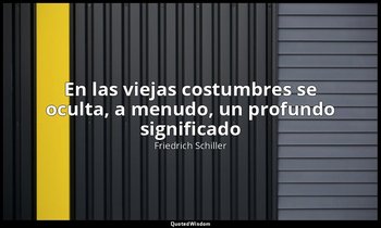 «En las viejas costumbres se oculta, a menudo, un profundo significado». — Friedrich Schiller