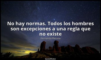 «No hay normas. Todos los hombres son excepciones a una regla que no existe». — Fernando Pessoa