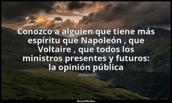 «Conozco a alguien que tiene más espíritu que Napoleón , que Voltaire , que todo — Voltaire