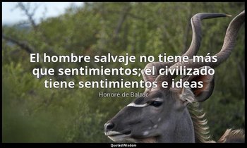 «El hombre salvaje no tiene más que sentimientos; el civilizado tiene sentimient — Honoré de Balzac