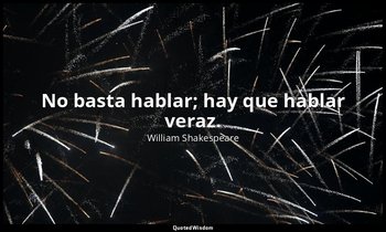 No basta hablar; hay que hablar veraz. — William Shakespeare