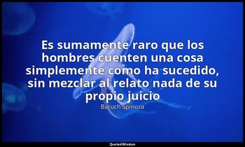 «Es sumamente raro que los hombres cuenten una cosa simplemente como ha sucedido — Baruch Spinoza