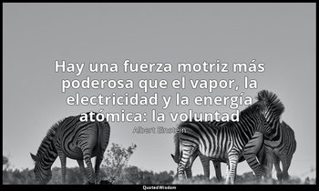 «Hay una fuerza motriz más poderosa que el vapor, la electricidad y la energía a — Albert Einstein