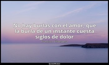 «No hay burlas con el amor, que la burla de un instante cuesta siglos de dolor». — Francisco Villaespesa