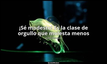 «¡Sé modesto! Es la clase de orgullo que molesta menos». — Jules Renard
