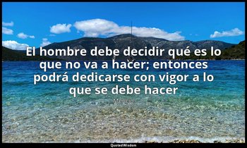 «El hombre debe decidir qué es lo que no va a hacer; entonces podrá dedicarse co — Mencio