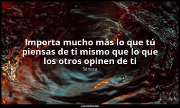 «Importa mucho más lo que tú piensas de ti mismo que lo que los otros opinen de  — Séneca