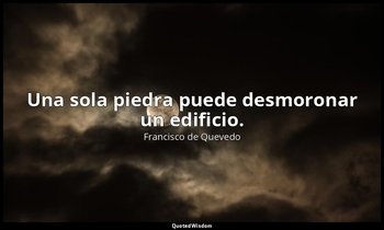 Una sola piedra puede desmoronar un edificio. — Francisco de Quevedo