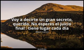 «Voy a decirte un gran secreto, querido. No esperes el juicio final : tiene luga — Albert Camus