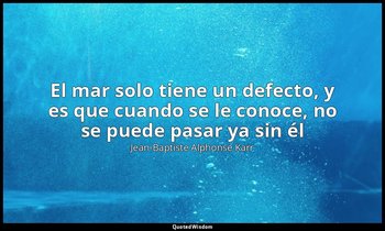 «El mar solo tiene un defecto, y es que cuando se le conoce, no se puede pasar y — Jean-Baptiste Alphonse Karr
