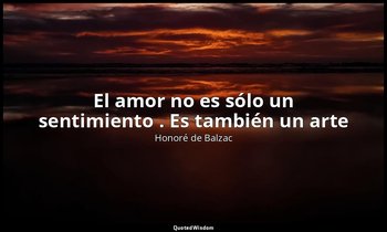 «El amor no es sólo un sentimiento . Es también un arte ». — Honoré de Balzac