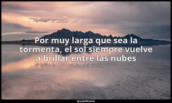 «Por muy larga que sea la tormenta, el sol siempre vuelve a brillar entre las nu — Yibrán Jalil Yibrán