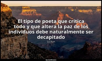 «El tipo de poeta que critica todo y que altera la paz de los individuos debe na — Lu Xun