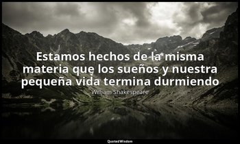 «Estamos hechos de la misma materia que los sueños y nuestra pequeña vida termin — William Shakespeare