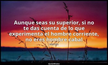 «Aunque seas su superior, si no te das cuenta de lo que experimenta el hombre co — Mencio