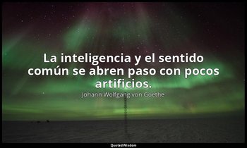 La inteligencia y el sentido común se abren paso con pocos artificios. — Johann Wolfgang von Goethe