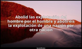 «Abolid las explotación del hombre por el hombre y aboliréis la explotación de u — Karl Marx