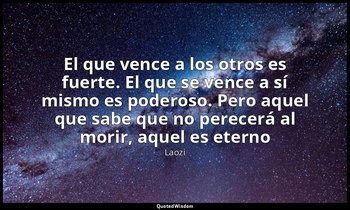 «El que vence a los otros es fuerte. El que se vence a sí mismo es poderoso. Per — Laozi