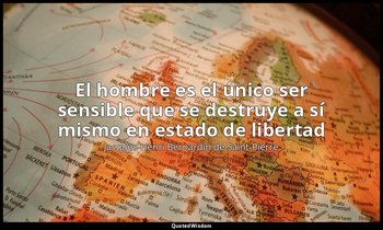 «El hombre es el único ser sensible que se destruye a sí mismo en estado de libe — Jacques-Henri Bernardin de Saint-Pierre