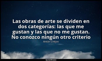 «Las obras de arte se dividen en dos categorías: las que me gustan y las que no  — Antón Chéjov