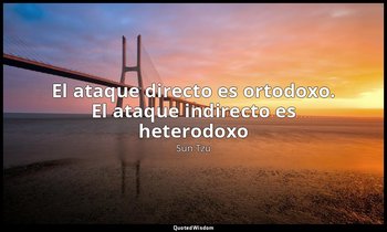 «El ataque directo es ortodoxo. El ataque indirecto es heterodoxo». — Sun Tzu
