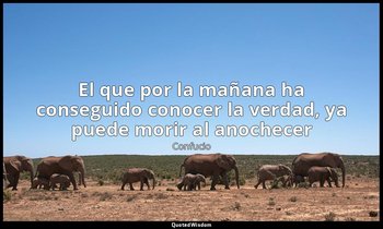«El que por la mañana ha conseguido conocer la verdad, ya puede morir al anochec — Confucio