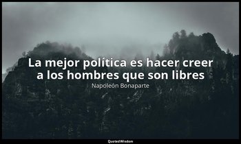 «La mejor política es hacer creer a los hombres que son libres». — Napoleón Bonaparte