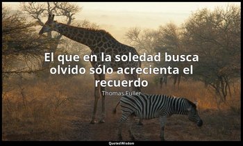 «El que en la soledad busca olvido sólo acrecienta el recuerdo». — Thomas Fuller