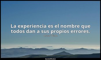 La experiencia es el nombre que todos dan a sus propios errores. — Oscar Wilde