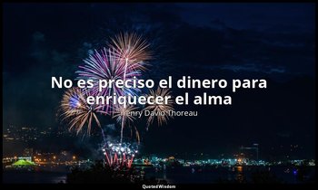 «No es preciso el dinero para enriquecer el alma». — Henry David Thoreau