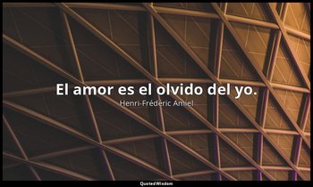 El amor es el olvido del yo. — Henri-Frédéric Amiel
